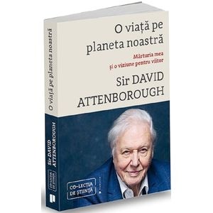 O viata pe planeta noastra. Marturia mea si o viziune pentru viitor - David Attenborough