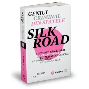 Geniul criminal din spatele Silk Road - Nick Bilton