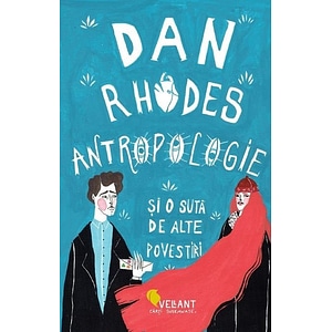 Antropologie si o suta de alte povestiri - Dan Rhodes