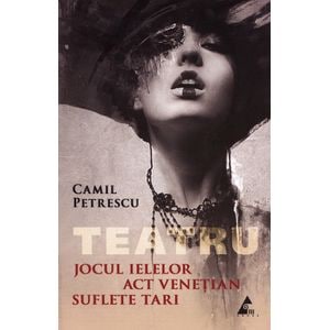 Jocul Ielelor. Act venetian. Suflete tari - Camil Petrescu