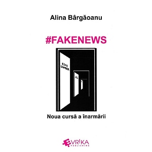 #Fakenews. Noua cursa a inarmarii - Alina Bargaoanu