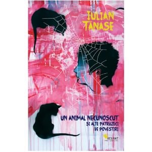 Un animal necunoscut si alte patruzeci de povestiri - Iulian Tanase