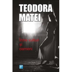 Intre vulturi si oameni - Teodora Matei