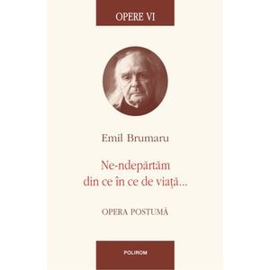 Opere VI: Ne-ndepartam din ce in ce de viata - Emil Brumaru