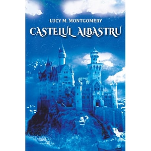 Castelul Albastru - Lucy Maud Montgomery