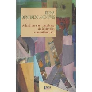Adevarate sau imaginate, de intamplat, s-au intamplat... - Elena Dumitrescu-Nentwig