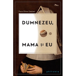 Dumnezeu, mama si eu - Fran-Olivier Giesbert