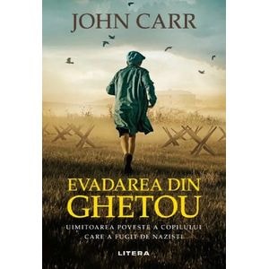 Evadarea din ghetou. Uimitoarea poveste a copilului carea a fugit de nazisti - John Carr