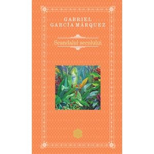 Scandalul secolului - Gabriel Garcia Marquez