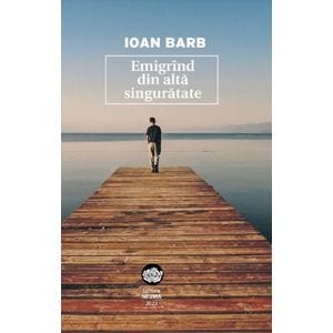 Emigrind din alta singuratate - Ioan Barb
