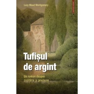 Tufisul de argint. Un roman despre copilarie si prietenie - Lucy Maud Montgomery
