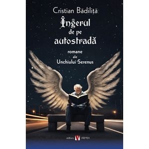 Ingerul de pe autostrada. Romane ale Unchiului Serenus - Cristian Badilita