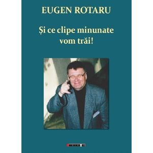 Si ce clipe minunate vom trai! - Eugen Rotaru