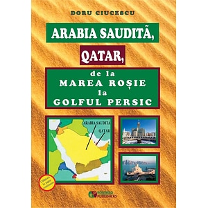 Arabia Saudita, Qatar, de la Marea Rosie la Golful Persic - Doru Ciucescu