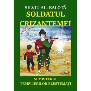 Soldatul Crizantemei si misterul Templierilor Blestemati - Silviu Al. Balota