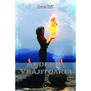 Arderea vrajitoarei. Seria Saga Aradiei Vol.2 - Ioana Trif