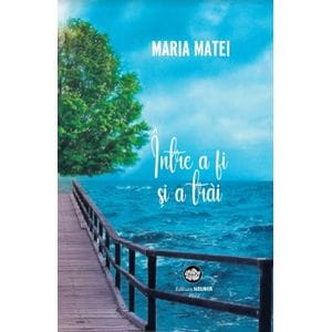 Intre a fi si a trai - Maria Matei