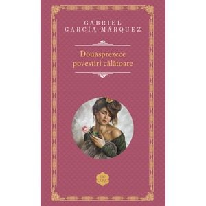 Douasprezece povestiri calatoare - Gabriel Garcia Marquez