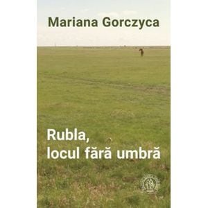 Rubla, locul fara umbra - Mariana Gorczyca