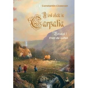 Frati de suflet. Seria A fost odata in Carpatia Vol.1 - Constantin Ciceovan