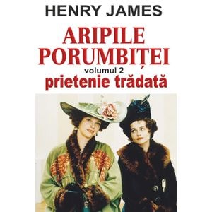 Aripile porumbitei Vol.2: Prietenie tradata - Henry James