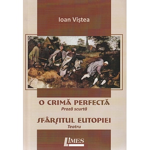 O crima perfecta. Sfarsitul Eutopiei - Ioan Vistea