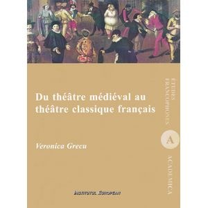 Du theatre medieval au theatre classique francais - Veronica Grecu