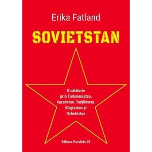 Sovietstan. O calatorie prin Turkmenistan, Kazahstan, Tadjikistan, Kirgizstan si Uzbekistan - Erika Fatland