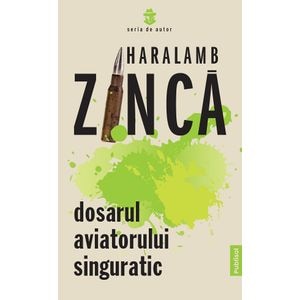 Dosarul aviatorului singuratic - Haralamb Zinca