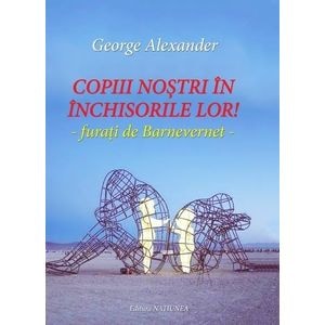 Copiii nostri in inchisorile lor! - George Alexander