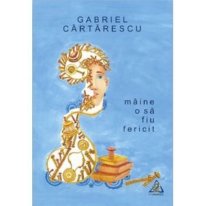 Maine o sa fiu fericit - Gabriel Cartarescu