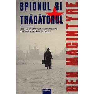 Spionul si tradatorul - Ben Macintyre