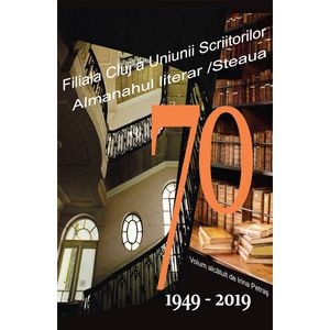 70. Filiala Cluj a Uniunii Scriitorilor din Romania. Almanahul literar. 1949-2019 - Irina Petras