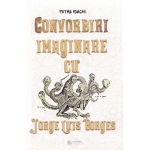 Convorbiri imaginare cu Jorge Luis Borges - Petre Isachi