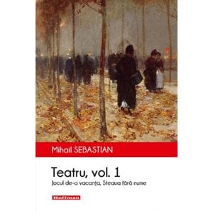Teatru: Jocul de-a vacanta, Steaua fara nume. Vol.1 - Mihail Sebastian