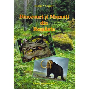Dinozauri si mamuti din Romania - George V. Grigore