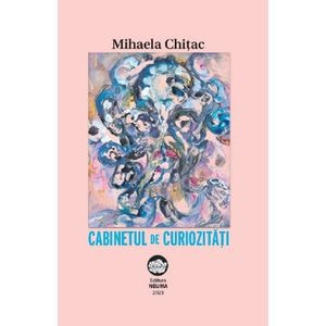 Cabinetul de curiozitati - Mihaela Chitac