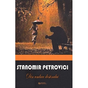 Din umbra destinului - Stanomir Petrovici