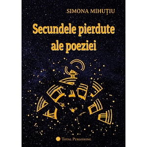 Secundele pierdute ale poeziei - Simona Mihutiu
