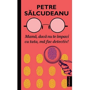 Mama, daca nu te impaci cu tata, ma fac detectiv! - Petre Salcudeanu