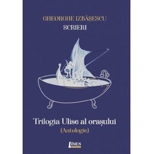 Scrieri Vol.1: Trilogia Ulise al orasului - Gheorghe Izbasescu