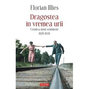 Dragostea in vremea urii. Cronica unui sentiment 1929-1939 - Florian Illies