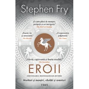 Eroii. Muritori si monstri, cautari si aventuri - Stephen Fry