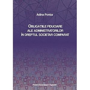 Obligatiile fiduciare ale administratorilor in dreptul societar comparat - Adina Ponta