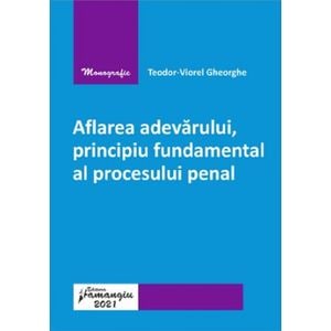 Aflarea adevarului, principiu fundamental al procesului penal - Teodor-Viorel Gheorghe