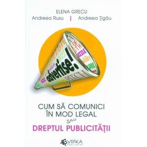 Cum sa comunici in mod legal sau dreptul publicitatii - Elena Grecu, Andreea Rusu, Andreea Tigau