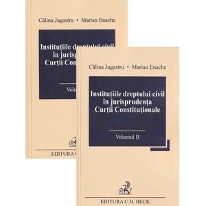 Institutiile dreptului civil in jurisprudenta Curtii Constitutionale Vol.1 + Vol.2 - Calina Jugastru, Marian Enache