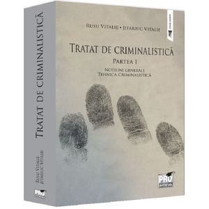 Tratat de criminalistica Partea 1: Notiuni generale. Tehnica criminalistica - Rusu Vitalie, Jitariuc Vitalie
