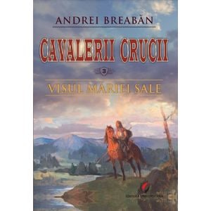 Cavalerii Crucii Vol.3: Visul Mariei Sale - Andrei Breaban