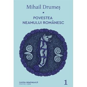 Povestea neamului romanesc Vol.1 - Mihail Drumes